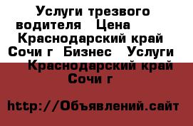 Услуги трезвого водителя › Цена ­ 700 - Краснодарский край, Сочи г. Бизнес » Услуги   . Краснодарский край,Сочи г.